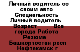 Личный водитель со своим авто › Специальность ­ Личный водитель  › Возраст ­ 36 - Все города Работа » Резюме   . Башкортостан респ.,Нефтекамск г.